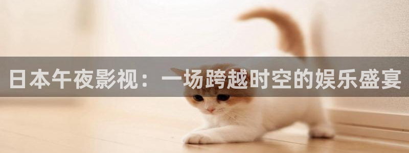 51人人看影视：日本午夜影视：一场跨越时空的娱乐盛宴