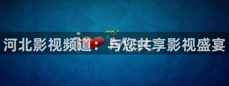 国产超碰人人做人人爽av大片：河北影视频道：与您共享影视盛宴