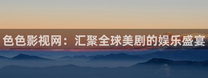 成人影院人人免费观看：色色影视网：汇聚全球美剧的娱乐盛宴