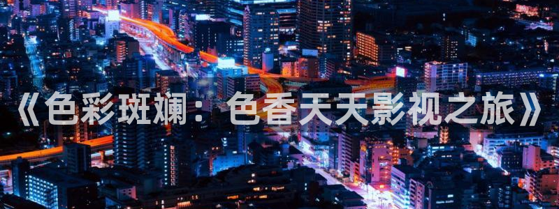 人人在线播放视频：《色彩斑斓：色香天天影视之旅》